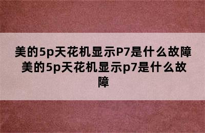 美的5p天花机显示P7是什么故障 美的5p天花机显示p7是什么故障